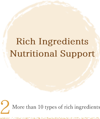 Rich Ingredients Nutritional Support More than 10 types of rich ingredients